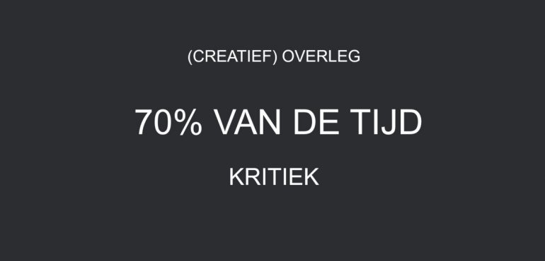 kritiek is 70% van de tijd van overleggen.