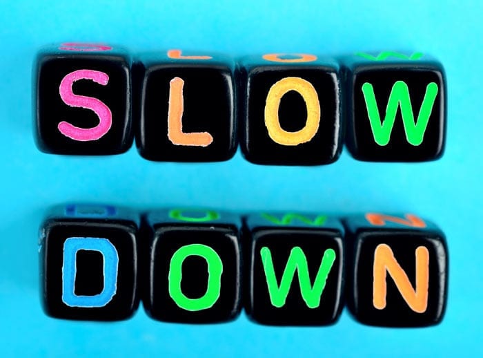 Slow down.