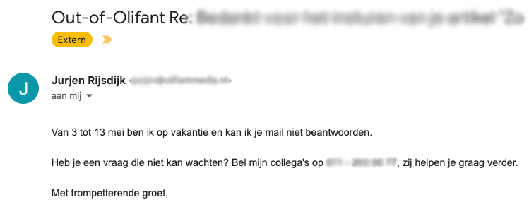 Out of Olifant-bericht van Jurjen Rijsdijk van Olifant Media met de tekst: Van 3 tot 13 mei ben ik op vakantie en kan ik je mail niet beantwoorden. Heb je een vraag die niet kan wachten? Bel mijn collega's op 'telefoonnummer', zij helpen je graag verder. Met trompetterende groet, Jurjen Rijsdijk